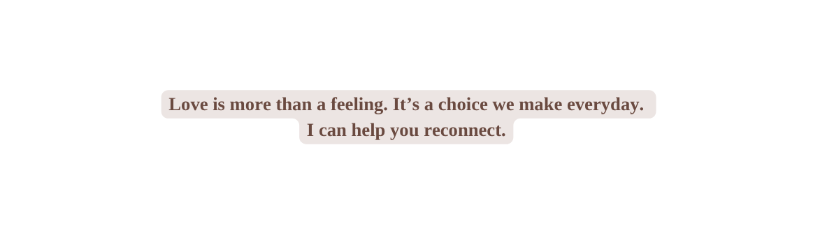 Love is more than a feeling It s a choice we make everyday I can help you reconnect